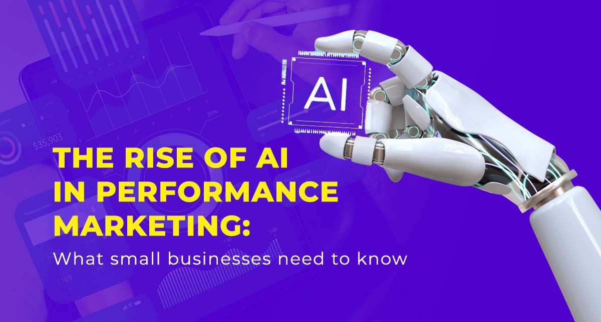 The Rise of AI in Performance Marketing: What Small Businesses Need to Know